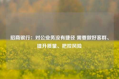 招商银行：对公业务没有捷径 需要做好客群、提升质量、把控风险