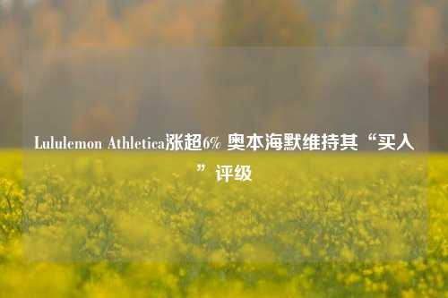 Lululemon Athletica涨超6% 奥本海默维持其“买入”评级