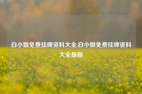 白小姐免费挂牌资料大全,白小姐免费挂牌资料大全最新