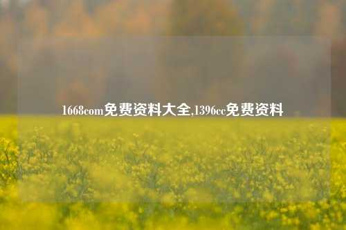 1668com免费资料大全,1396cc免费资料