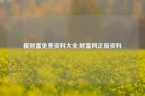 模财富免费资料大全,财富网正版资料