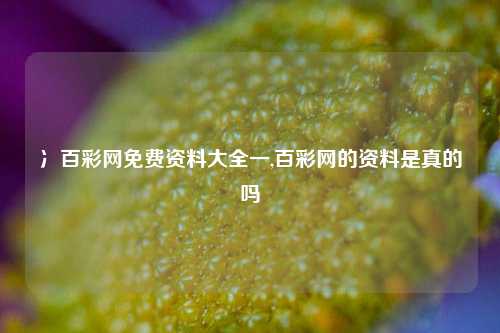 冫百彩网免费资料大全一,百彩网的资料是真的吗