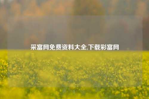 采富网免费资料大全,下载彩富网