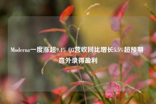 Moderna一度涨超9.4% Q3营收同比增长5.5%超预期 意外录得盈利