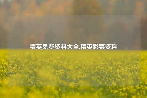 精英免费资料大全,精英彩票资料