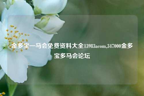 金多宝—马会免费资料大全13983acom,347000金多宝多马会论坛