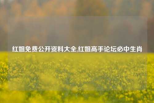 红姐免费公开资料大全,红姐高手论坛必中生肖