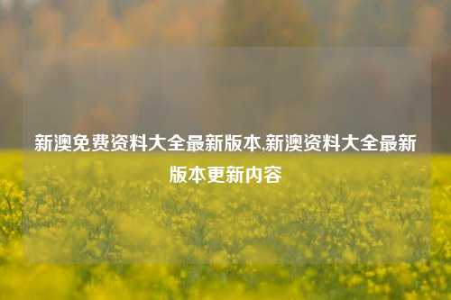 新澳免费资料大全最新版本,新澳资料大全最新版本更新内容