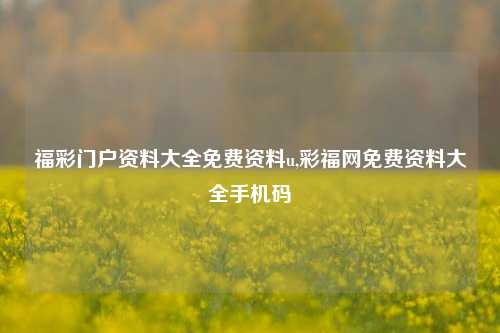 福彩门户资料大全免费资料u,彩福网免费资料大全手机码