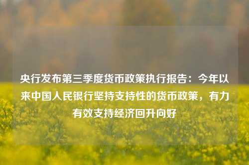 央行发布第三季度货币政策执行报告：今年以来中国人民银行坚持支持性的货币政策，有力有效支持经济回升向好