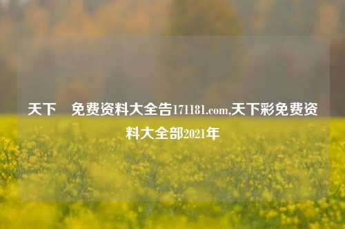 天下釆免费资料大全告171181.com,天下彩免费资料大全部2021年