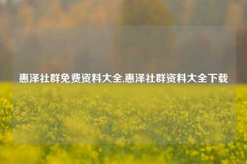 惠泽社群免费资料大全,惠泽社群资料大全下载