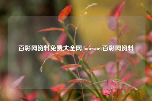 百彩网资料免费大全网,baicwnet百彩网资料