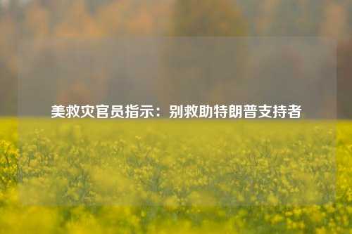 美救灾官员指示：别救助特朗普支持者