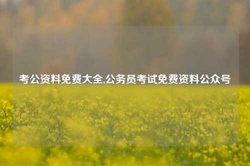 考公资料免费大全,公务员考试免费资料公众号