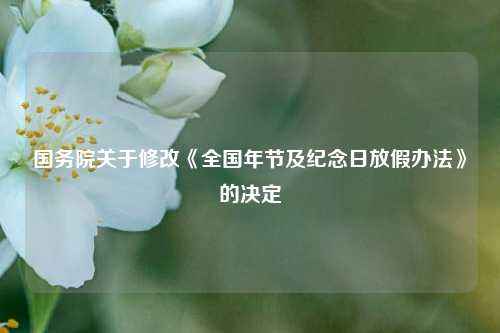 国务院关于修改《全国年节及纪念日放假办法》的决定