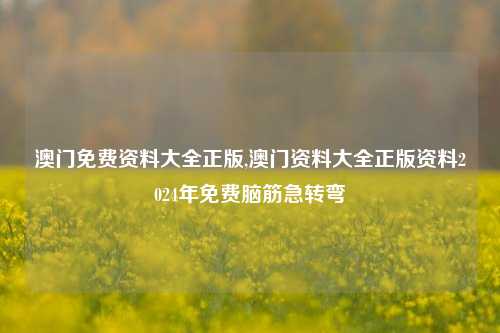 澳门免费资料大全正版,澳门资料大全正版资料2024年免费脑筋急转弯