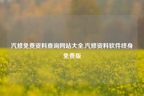 汽修免费资料查询网站大全,汽修资料软件终身免费版