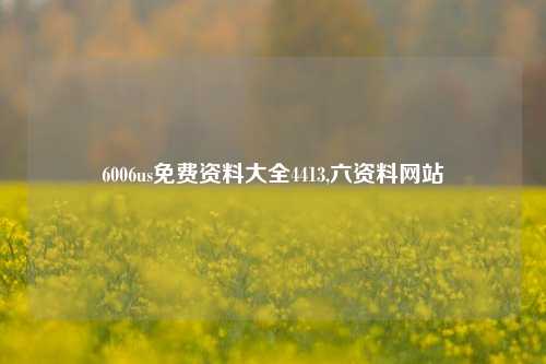 6006us免费资料大全4413,六资料网站