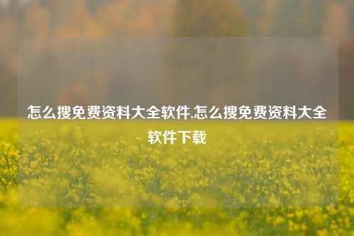 怎么搜免费资料大全软件,怎么搜免费资料大全软件下载