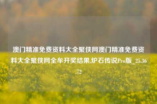 澳门精准免费资料大全聚侠网澳门精准免费资料大全聚侠网全牟开奖结果,炉石传说Pro版_25.36.72