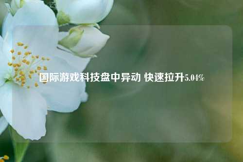 国际游戏科技盘中异动 快速拉升5.04%